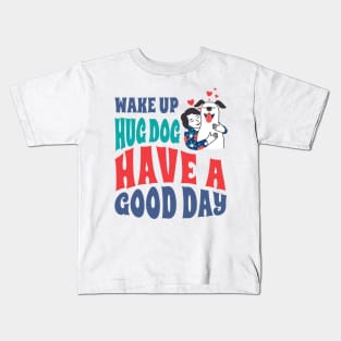 Wake Up Hug Dog Have A Good Day Kids T-Shirt